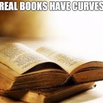old books | REAL BOOKS HAVE CURVES | image tagged in old books,curves,real books | made w/ Imgflip meme maker