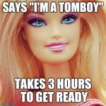 Barbiemakeup | SAYS "I'M A TOMBOY" TAKES 3 HOURS TO GET READY | image tagged in barbiemakeup | made w/ Imgflip meme maker