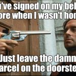 Just leave it on the doorstep...  | You've signed on my behalf before when I wasn't home ... Just leave the damn parcel on the doorstep. | image tagged in just leave it on the doorstep | made w/ Imgflip meme maker
