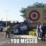 Target car crash | ...YOU MISSED. | image tagged in target car crash | made w/ Imgflip meme maker