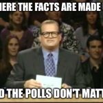 Whose LIne Is It Anyway | WHERE THE FACTS ARE MADE UP AND THE POLLS DON'T MATTER | image tagged in whose line is it anyway | made w/ Imgflip meme maker