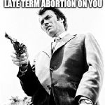 Feel Lucky | I'M HERE TO PERFORM A LATE TERM ABORTION ON YOU | image tagged in feel lucky | made w/ Imgflip meme maker