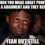 Lil Wayne Meme | WHEN YOU MAKE GREAT POINTS IN A ARGUMENT AND THEY REPLY YEAH BUT STILL | image tagged in memes,lil wayne | made w/ Imgflip meme maker