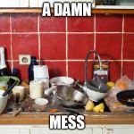 Messy Kitchen | A DAMN MESS | image tagged in messy kitchen | made w/ Imgflip meme maker