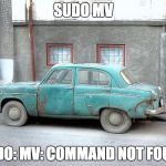 Junker | SUDO MV SUDO: MV: COMMAND NOT FOUND | image tagged in junker | made w/ Imgflip meme maker