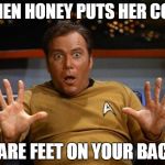Kirk | WHEN HONEY PUTS HER COLD BARE FEET ON YOUR BACK | image tagged in kirk | made w/ Imgflip meme maker