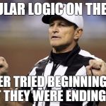 Wait. That whole penalty -- all of what he said -- is itself circular logic. . .oh wait, that's an example, good call. . . | CIRCULAR LOGIC ON THE FIELD ARUGER TRIED BEGINNING WITH WHAT THEY WERE ENDING WITH. | image tagged in logical fallacy ref | made w/ Imgflip meme maker