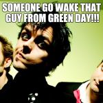 September ends | SOMEONE GO WAKE THAT GUY FROM GREEN DAY!!! | image tagged in green day hump day,september ends,green day | made w/ Imgflip meme maker