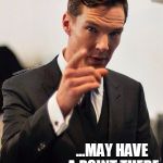 sherlock says | YOU... ...MAY HAVE A POINT THERE | image tagged in sherlock says | made w/ Imgflip meme maker