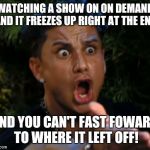angry | WATCHING A SHOW ON ON DEMAND AND IT FREEZES UP RIGHT AT THE END AND YOU CAN'T FAST FOWARD TO WHERE IT LEFT OFF! | image tagged in angry | made w/ Imgflip meme maker