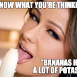 Woman eating banana | I KNOW WHAT YOU'RE THINKING "BANANAS HAVE A LOT OF POTASSIUM" | image tagged in woman eating banana | made w/ Imgflip meme maker