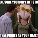 Friends Turkey | MAKE SURE YOU DON'T GET STUCK WITH A TURKEY AS YOUR REALTOR | image tagged in friends turkey | made w/ Imgflip meme maker