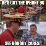 Jurassic Park | HE'S GOT THE IPHONE 6S SEE NOBODY CARES. | image tagged in jurassic park | made w/ Imgflip meme maker