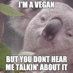 Dank Koala | I'M A VEGAN BUT YOU DONT HEAR ME TALKIN' ABOUT IT | image tagged in dank koala,koala,vegan,veganism,hippie | made w/ Imgflip meme maker