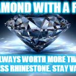 diamond | A DIAMOND WITH A FLAW IS ALWAYS WORTH MORE THAN A FLAWLESS RHINESTONE. STAY VALUABLE | image tagged in diamond | made w/ Imgflip meme maker