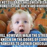 Pumpkins | I DO NOT CELEBRATE HALLOWEEN BECAUSE IT PROMOTES FEAR, DEATH AND HORROR . . . . I WILL, HOWEVER, WALK THE STREETS AND KNOCK ON THE DOORS OF  | image tagged in pumpkins | made w/ Imgflip meme maker