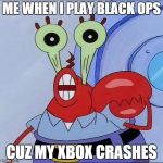 Mr Krabs big eyes | ME WHEN I PLAY BLACK OPS CUZ MY XBOX CRASHES | image tagged in mr krabs big eyes | made w/ Imgflip meme maker