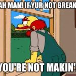 Simpsons Scotland | GAAH MAN! IF YUR NOT BREAKIN', YOU'RE NOT MAKIN'! | image tagged in simpsons scotland | made w/ Imgflip meme maker
