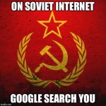 Soviet Internet | ON SOVIET INTERNET GOOGLE SEARCH YOU | image tagged in soviet russia,funny,memes,internet,google | made w/ Imgflip meme maker