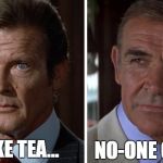 Moore vs connery | I LIKE TEA... NO-ONE CARES | image tagged in moore vs connery | made w/ Imgflip meme maker