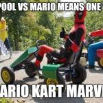 Mario Kart MARVEL | DEADPOOL VS MARIO MEANS ONE THING MARIO KART MARVEL | image tagged in deadpool vs mario | made w/ Imgflip meme maker