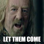 Let them come | LET THEM COME | image tagged in let them come,lord of the rings | made w/ Imgflip meme maker