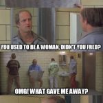 Beyond Subtle | BOY THESE SEATS ARE SMALL RIGHT FELLAS? YOU USED TO BE A WOMAN, DIDN'T YOU FRED? OMG! WHAT GAVE ME AWAY? | image tagged in woody harrelson,trans,subtle | made w/ Imgflip meme maker