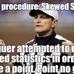 Statistics -- the biggest lie of them all. . . | Illegal procedure. Skewed Sample Arguer attempted to use loaded statistics in order to prove a point. Point no good! | image tagged in logical fallacy ref,skewed sample | made w/ Imgflip meme maker
