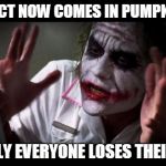 everyone loses their minds | A PRODUCT NOW COMES IN PUMPKIN SPICE SUDDENLY EVERYONE LOSES THEIR MINDS | image tagged in everyone loses their minds | made w/ Imgflip meme maker