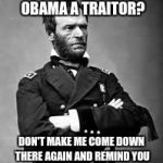 General Sherman | YOU CRACKERS CALLING OBAMA A TRAITOR? DON'T MAKE ME COME DOWN THERE AGAIN AND REMIND YOU WHO THE REAL TRAITORS ARE. | image tagged in general sherman | made w/ Imgflip meme maker