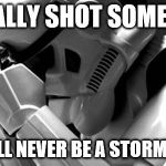 Star wars | I ACTUALLY SHOT SOMETHING, I GUESS I'LL NEVER BE A STORMTROOPER. | image tagged in star wars | made w/ Imgflip meme maker