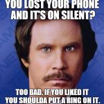 Will Ferrell  | YOU LOST YOUR PHONE AND IT'S ON SILENT? TOO BAD. IF YOU LIKED IT YOU SHOULDA PUT A RING ON IT. | image tagged in will ferrell | made w/ Imgflip meme maker