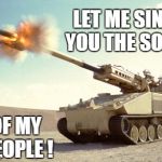 Let me sing you the song | LET ME SING YOU THE SONG OF MY PEOPLE ! | image tagged in nlos_cannon,military,artillery | made w/ Imgflip meme maker