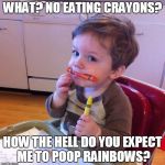 Eating crayons | WHAT? NO EATING CRAYONS? HOW THE HELL DO YOU EXPECT ME TO POOP RAINBOWS? | image tagged in eating crayons | made w/ Imgflip meme maker