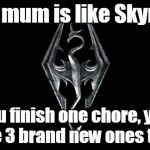 Skyrim Vs Real Life | My mum is like Skyrim You finish one chore, you have 3 brand new ones to do. | image tagged in skyrim,chores,quests,mum | made w/ Imgflip meme maker