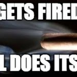 Fired Bullet | GETS FIRED STILL DOES ITS JOB | image tagged in fired bullet | made w/ Imgflip meme maker