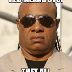 steview | WHAT DO YOU MEAN RED MEANS STOP THEY ALL BLACK TO ME | image tagged in steview | made w/ Imgflip meme maker