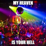 Night Club | MY HEAVEN IS YOUR HELL | image tagged in night club | made w/ Imgflip meme maker