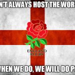 England Rugby world cup | WE DON'T ALWAYS HOST THE WORLD CUP BUT WHEN WE DO, WE WILL DO POORLY | image tagged in england rugby world cup | made w/ Imgflip meme maker