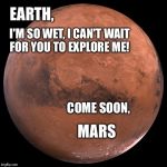 NASA  | EARTH, I'M SO WET, I CAN'T WAIT FOR YOU TO EXPLORE ME! COME SOON, MARS | image tagged in mars,memes,meme,funny memes | made w/ Imgflip meme maker