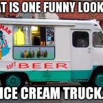 I wonder what the Rocky theme sounds like on a calliope. | THAT IS ONE FUNNY LOOKING ICE CREAM TRUCK. | image tagged in memes,beer truck | made w/ Imgflip meme maker