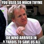 Who violated the rules of thyme? | YOU USED SO MUCH THYME DR WHO ARRIVED IN A TARDIS TO SAVE US ALL | image tagged in ramsay meme base,memes | made w/ Imgflip meme maker
