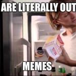 We ARE LITERALLY OUT OF MILK | WE ARE LITERALLY OUT OF MEMES | image tagged in we are literally out of milk | made w/ Imgflip meme maker