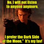 For a Guy Who Likes the Dark Side, He at Least Has Some Taste! | No, I will not listen to anyone anymore, I prefer the Dark Side of the Moon."  It's my fav! | image tagged in anakin prefer dark side | made w/ Imgflip meme maker