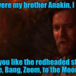 This isn't the Obi Wan your looking for..... | You were my brother Anakin, I loved to beat you like the redheaded stepchild you were, Bang, Zoom, to the Moon Anakin! | image tagged in you were my brother anakin i loved you | made w/ Imgflip meme maker