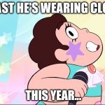 Steven universe | AT LEAST HE'S WEARING CLOTHES THIS YEAR... | image tagged in steven universe | made w/ Imgflip meme maker