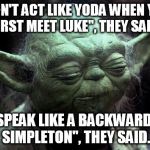 Forever typecast to speak backwards have I become | "DON'T ACT LIKE YODA WHEN YOU FIRST MEET LUKE", THEY SAID. "SPEAK LIKE A BACKWARDS SIMPLETON", THEY SAID. | image tagged in disappointed yoda | made w/ Imgflip meme maker