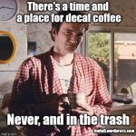 Putting decaf in its place | There's a time and a place for decaf coffee timfall.wordpress.com Never, and in the trash | image tagged in pulp fiction coffee,coffee,decaf coffee | made w/ Imgflip meme maker