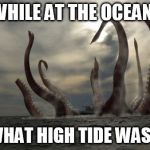 kraken | MEANWHILE AT THE OCEANFRONT LOOK WHAT HIGH TIDE WASHED UP | image tagged in kraken | made w/ Imgflip meme maker