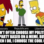 Simpson Political Parties | I DON'T OFTEN CHOOSE MY POLITICAL PARTY BASED ON A MEME, BUT WHEN I DO, I CHOOSE THE COOL ONE. | image tagged in simpson political parties | made w/ Imgflip meme maker